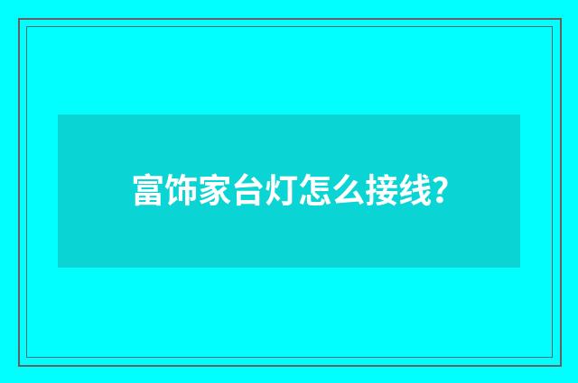 富饰家台灯怎么接线？