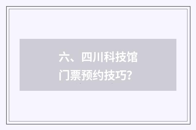 六、四川科技馆门票预约技巧？