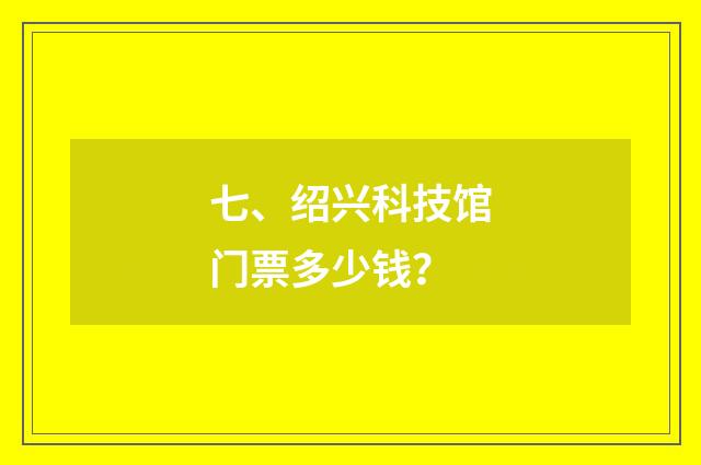 七、绍兴科技馆门票多少钱？