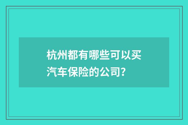 杭州都有哪些可以买汽车保险的公司？
