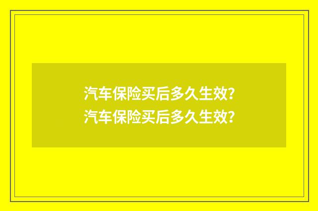 汽车保险买后多久生效?汽车保险买后多久生效?