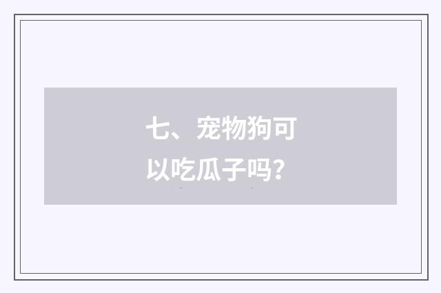 七、宠物狗可以吃瓜子吗？