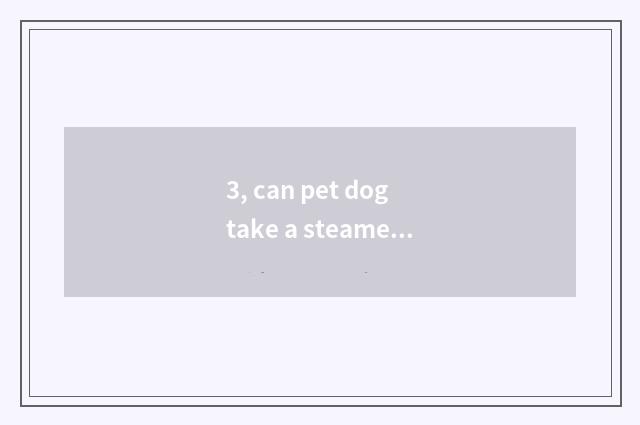 3, can pet dog take a steamed bread?
