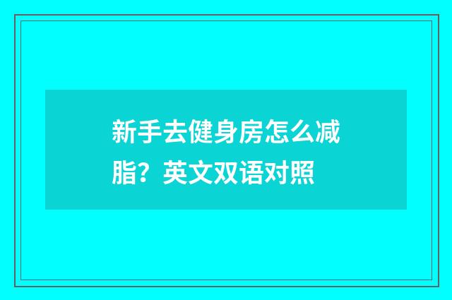 新手去健身房怎么减脂?英文双语对照
