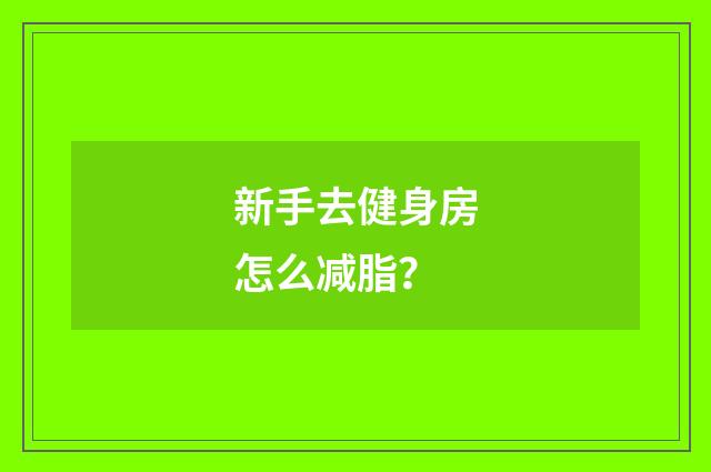新手去健身房怎么减脂?