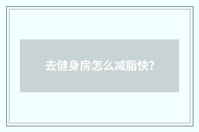 去健身房怎么减脂快？