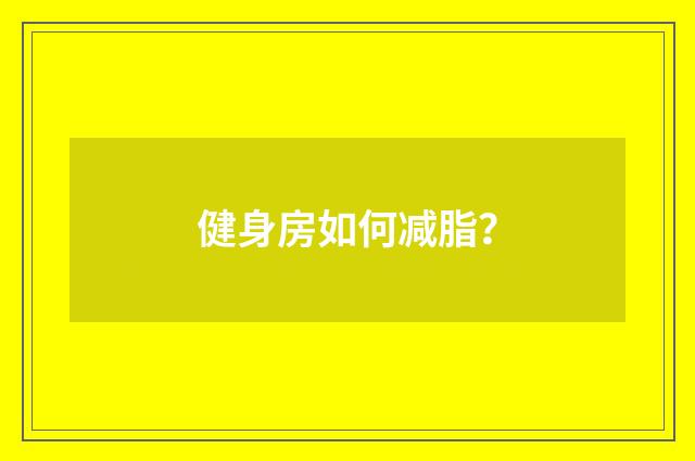 健身房如何减脂?