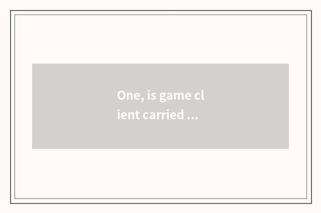 One, is game client carried how repair?
