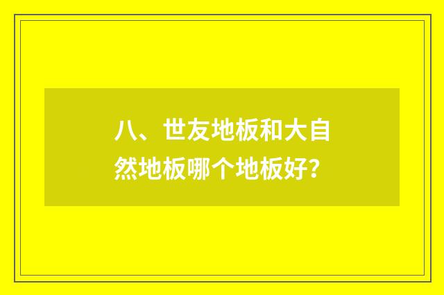 八、世友地板和大自然地板哪个地板好?