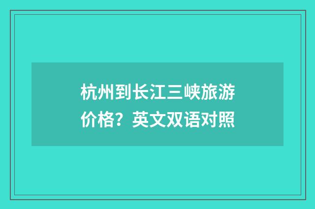 杭州到长江三峡旅游价格？英文双语对照