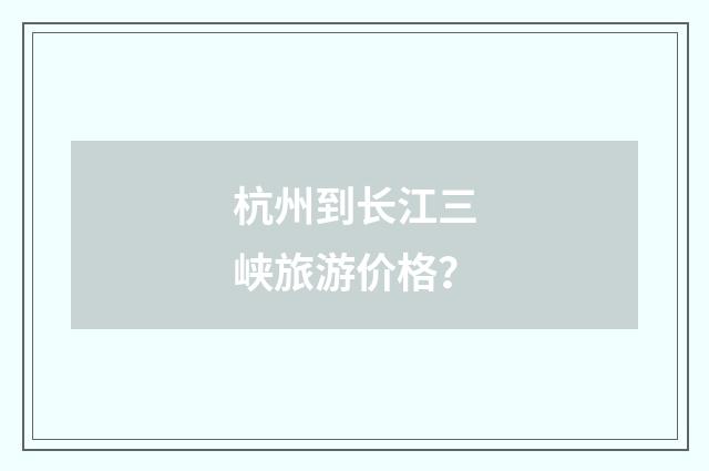 杭州到长江三峡旅游价格？