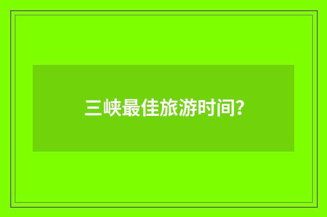 三峡最佳旅游时间？