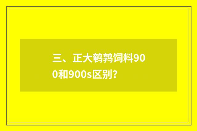 三、正大鹌鹑饲料900和900s区别?