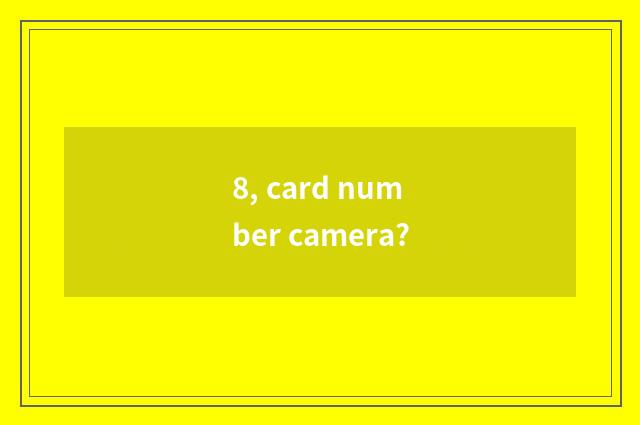 8, card number camera?