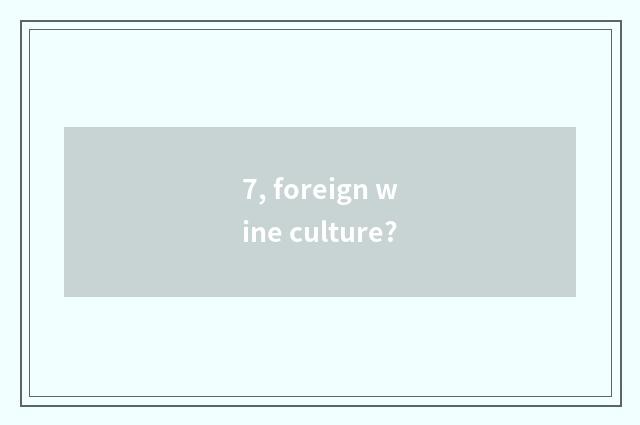 7, foreign wine culture?