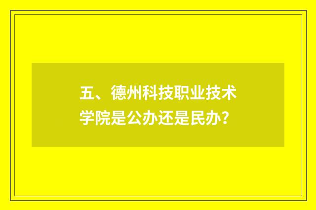 五、德州科技职业技术学院是公办还是民办？
