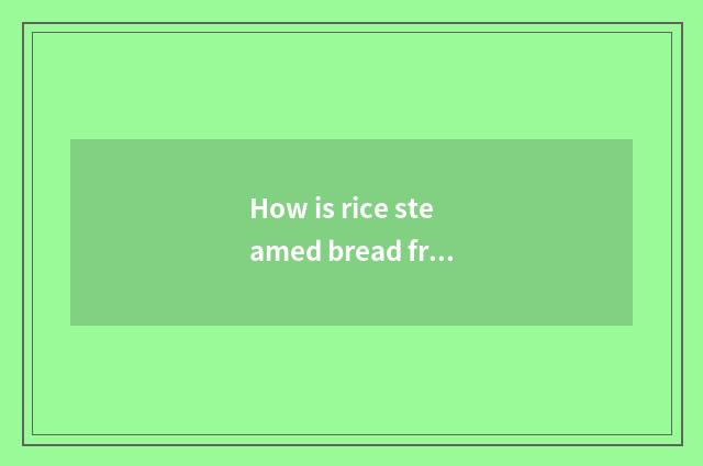 How is rice steamed bread fried?