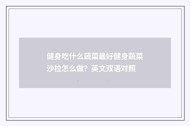 健身吃什么蔬菜最好健身蔬菜沙拉怎么做？英文双语对照