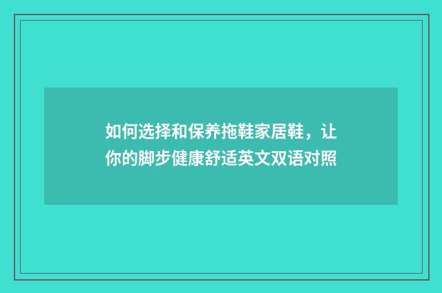 如何选择和保养拖鞋家居鞋,让你的脚步健康舒适英文双语对照