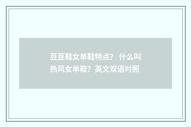 豆豆鞋女单鞋特点？ 什么叫热风女单鞋？英文双语对照