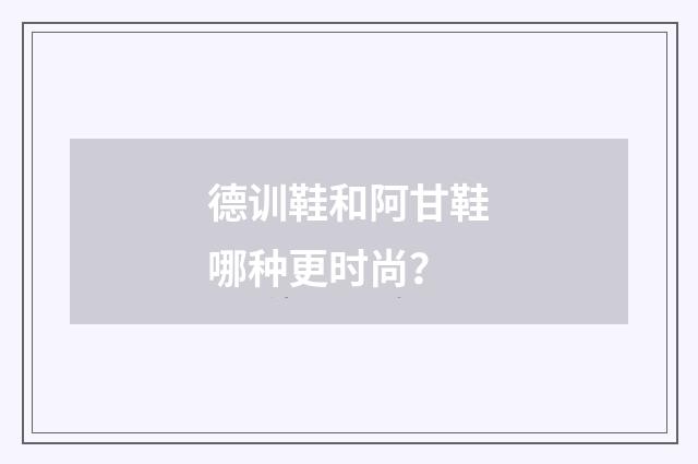 德训鞋和阿甘鞋哪种更时尚?