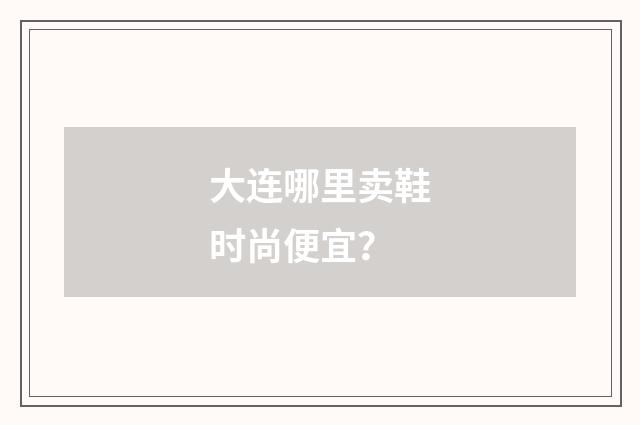 大连哪里卖鞋时尚便宜?