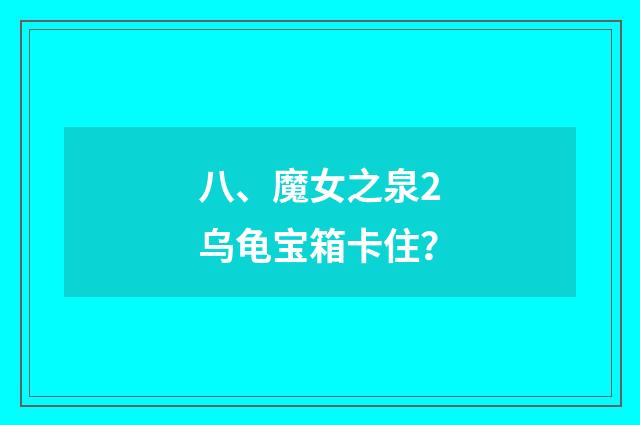 八、魔女之泉2乌龟宝箱卡住？