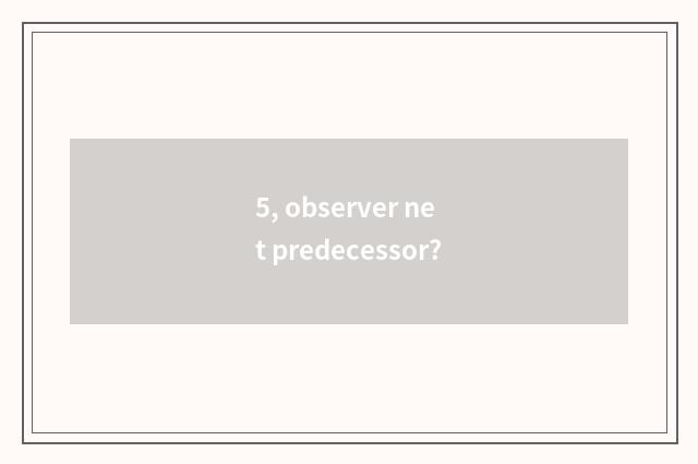5, observer net predecessor?