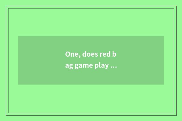 One, does red bag game play a way?
