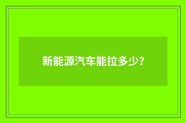 新能源汽车能拉多少?