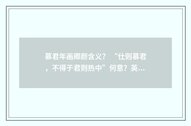 慕君年画卿颜含义？ “仕则慕君，不得于君则热中”何意？英文双语对照