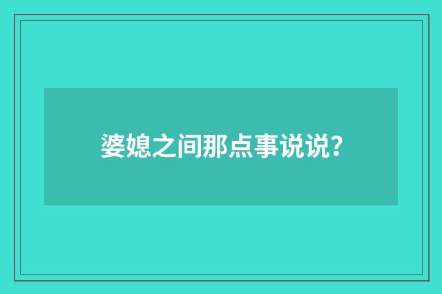 婆媳之间那点事说说?