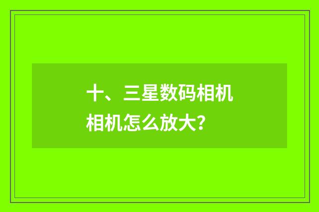 十、三星数码相机相机怎么放大?