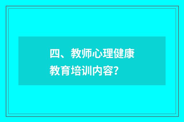 四、教师心理健康教育培训内容?