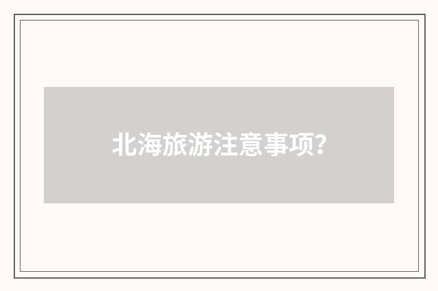 北海旅游注意事项？