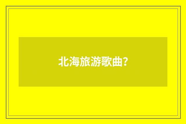 北海旅游歌曲?
