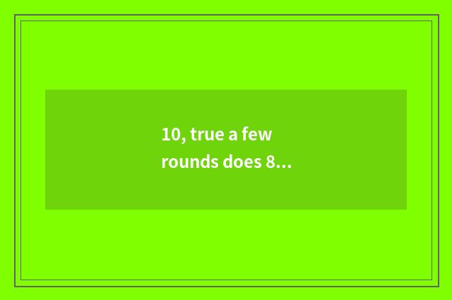 10, true a few rounds does 8 Qi big snake have?