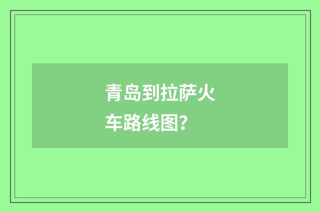 青岛到拉萨火车路线图？