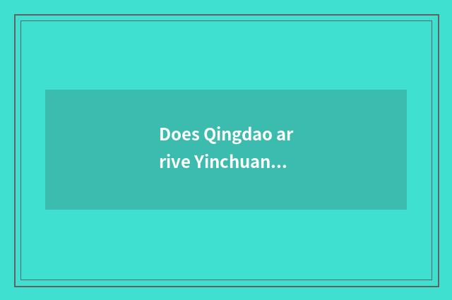 Does Qingdao arrive Yinchuan train route chart?