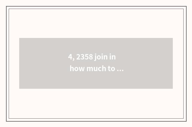 4, 2358 join in how much to expend?