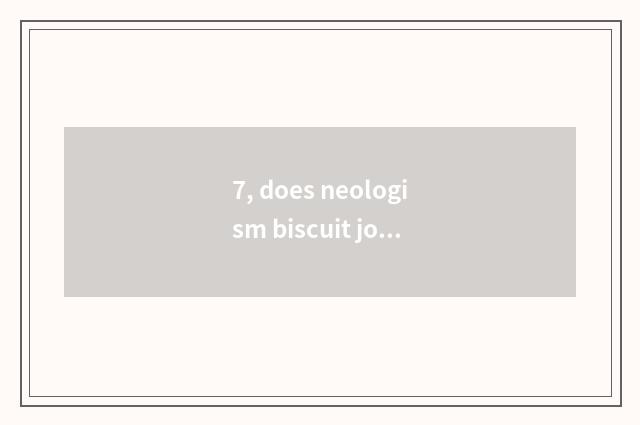 7, does neologism biscuit join in how much to expend?