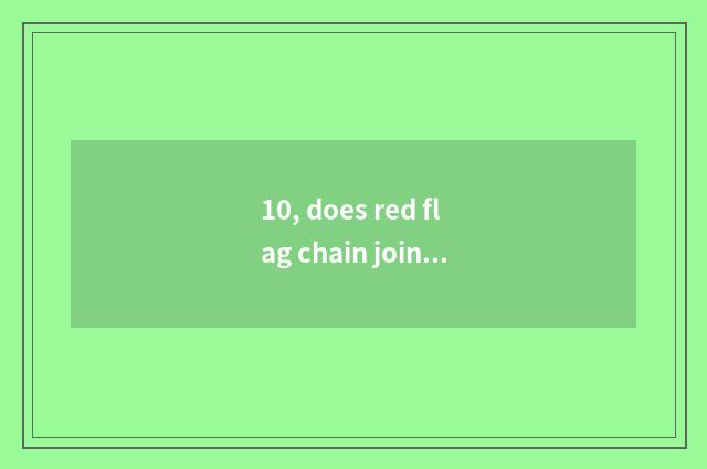 10, does red flag chain join in how much to expend?