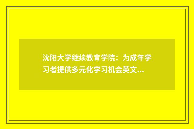 沈阳大学继续教育学院:为成年学习者提供多元化学习机会英文双语对照