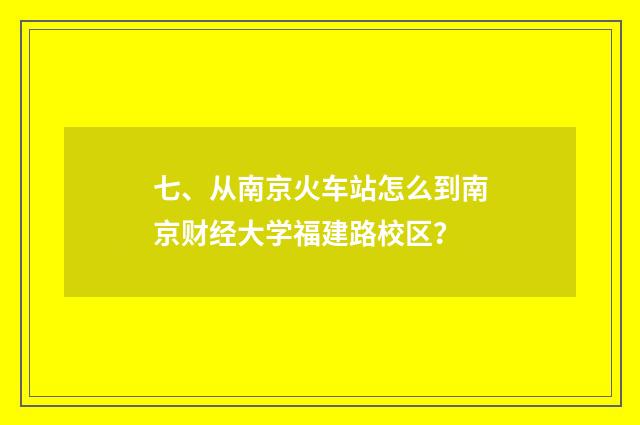 七、从南京火车站怎么到南京财经大学福建路校区？