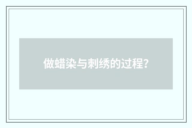 做蜡染与刺绣的过程?