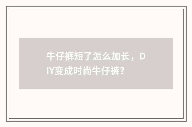 牛仔裤短了怎么加长,DIY变成时尚牛仔裤?