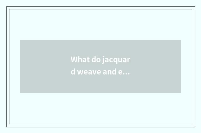 What do jacquard weave and embroidery have, distinction?
