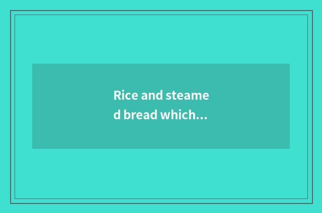 Rice and steamed bread which good?