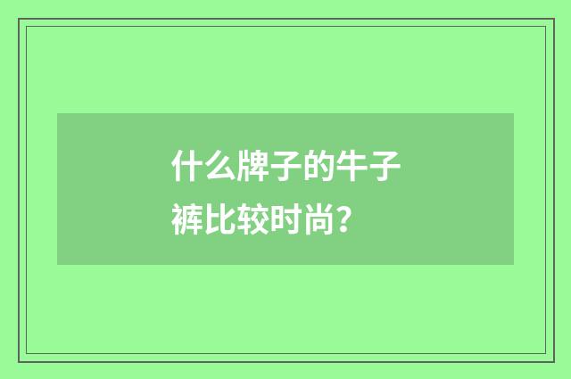什么牌子的牛子裤比较时尚？