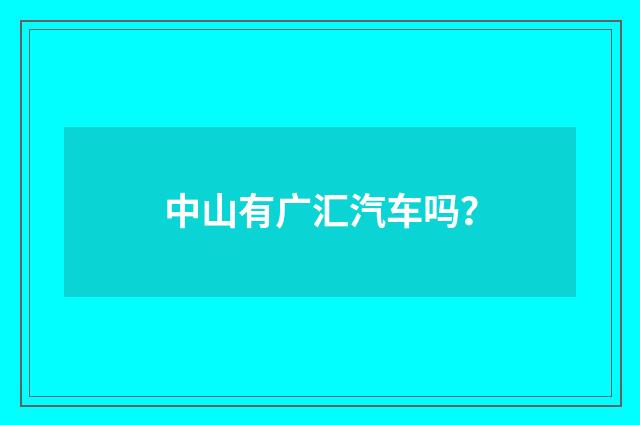 中山有广汇汽车吗？